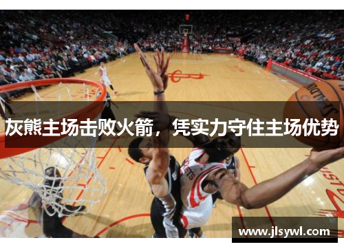 灰熊主场击败火箭，凭实力守住主场优势