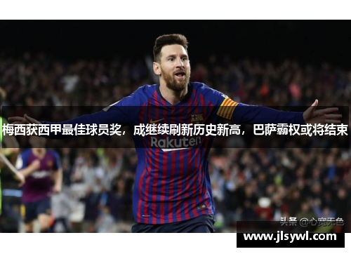 梅西获西甲最佳球员奖，成继续刷新历史新高，巴萨霸权或将结束