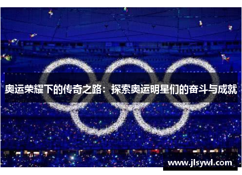 奥运荣耀下的传奇之路：探索奥运明星们的奋斗与成就