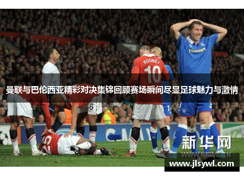 曼联与巴伦西亚精彩对决集锦回顾赛场瞬间尽显足球魅力与激情