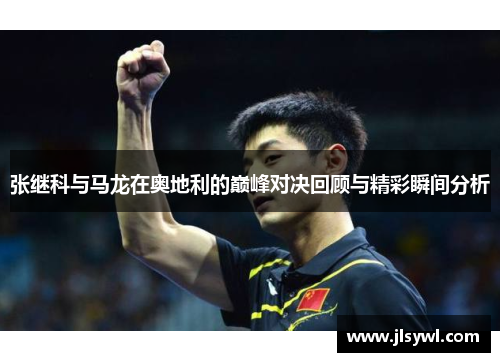 张继科与马龙在奥地利的巅峰对决回顾与精彩瞬间分析